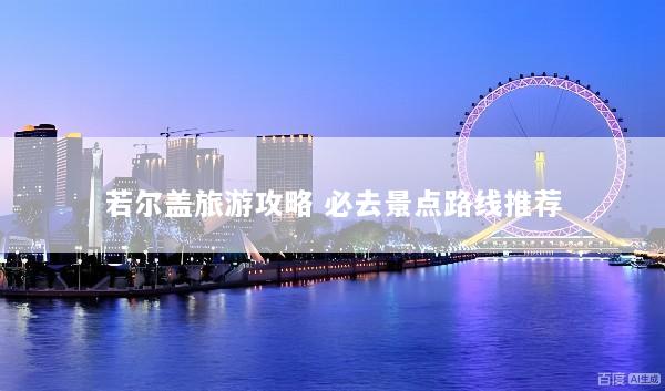 若尔盖旅游攻略 必去景点路线推荐