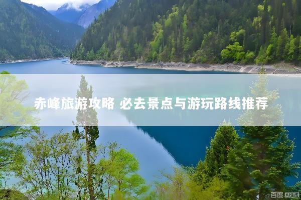 赤峰旅游攻略 必去景点与游玩路线推荐