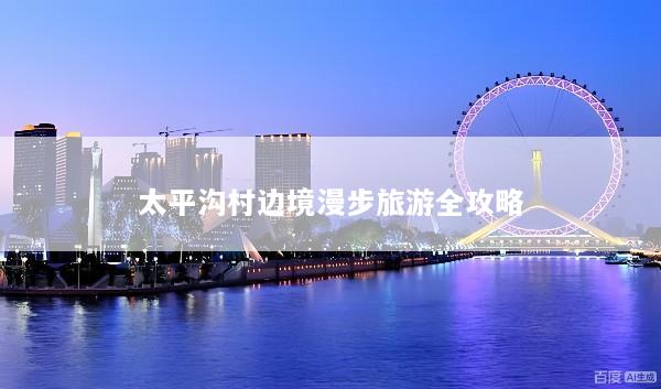 太平沟村边境漫步旅游全攻略