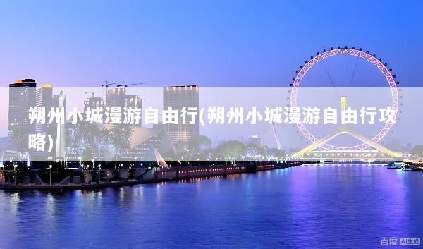 朔州小城漫游自由行(朔州小城漫游自由行攻略)