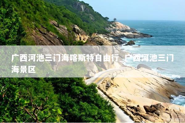 广西河池三门海喀斯特自由行_广西河池三门海景区