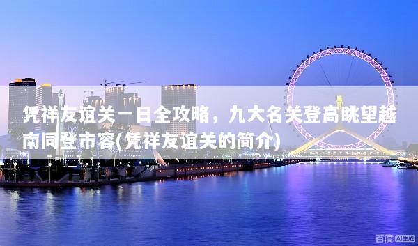凭祥友谊关一日全攻略，九大名关登高眺望越南同登市容(凭祥友谊关的简介)