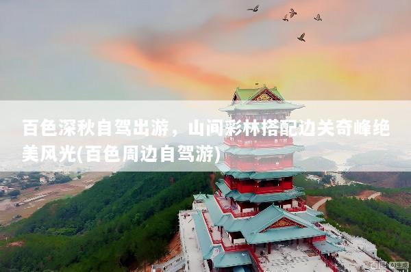 百色深秋自驾出游，山间彩林搭配边关奇峰绝美风光(百色周边自驾游)