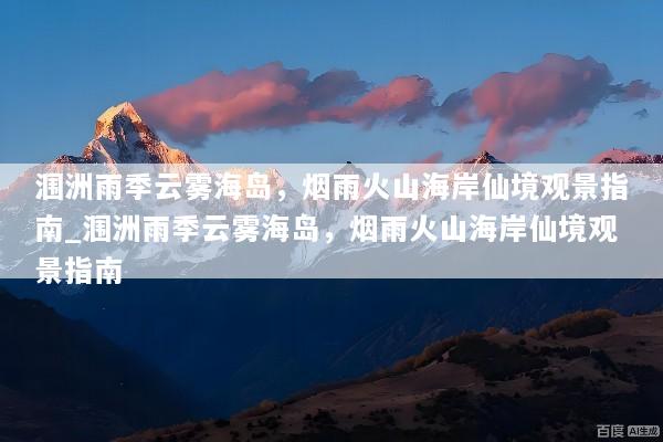 涠洲雨季云雾海岛，烟雨火山海岸仙境观景指南_涠洲雨季云雾海岛，烟雨火山海岸仙境观景指南