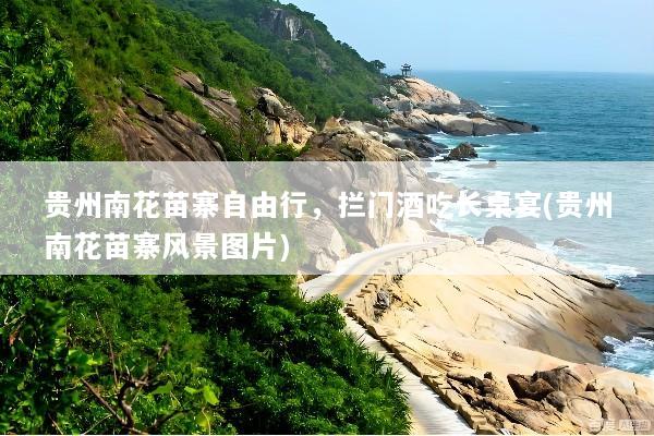 贵州南花苗寨自由行，拦门酒吃长桌宴(贵州南花苗寨风景图片)