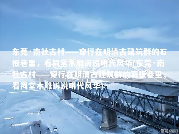 东莞·南社古村——穿行在明清古建筑群的石板巷里，看祠堂木雕诉说明代风华(东莞·南社古村——穿行在明清古建筑群的石板巷里，看祠堂木雕诉说明代风华)