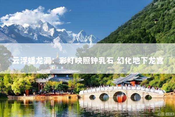云浮蟠龙洞：彩灯映照钟乳石 幻化地下龙宫