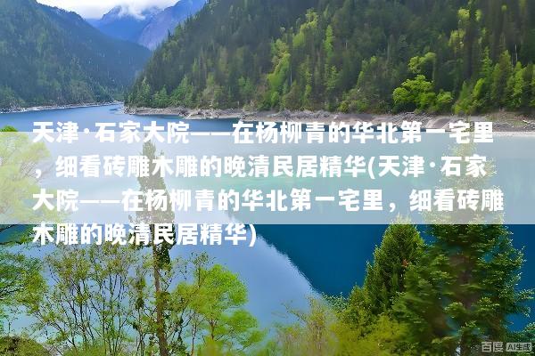 天津·石家大院——在杨柳青的华北第一宅里，细看砖雕木雕的晚清民居精华(天津·石家大院——在杨柳青的华北第一宅里，细看砖雕木雕的晚清民居精华)