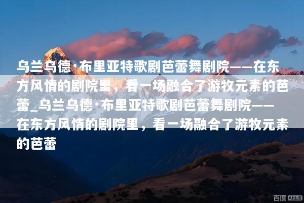 乌兰乌德·布里亚特歌剧芭蕾舞剧院——在东方风情的剧院里，看一场融合了游牧元素的芭蕾_乌兰乌德·布里亚特歌剧芭蕾舞剧院——在东方风情的剧院里，看一场融合了游牧元素的芭蕾