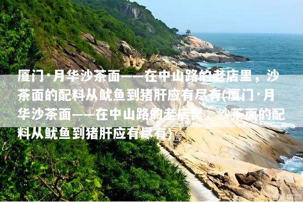 厦门·月华沙茶面——在中山路的老店里，沙茶面的配料从鱿鱼到猪肝应有尽有(厦门·月华沙茶面——在中山路的老店里，沙茶面的配料从鱿鱼到猪肝应有尽有)