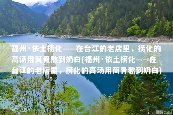 福州·依土捞化——在台江的老店里，捞化的高汤用筒骨熬到奶白(福州·依土捞化——在台江的老店里，捞化的高汤用筒骨熬到奶白)