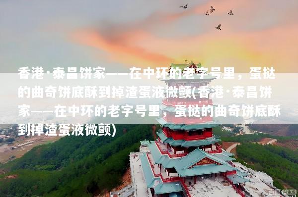 香港·泰昌饼家——在中环的老字号里，蛋挞的曲奇饼底酥到掉渣蛋液微颤(香港·泰昌饼家——在中环的老字号里，蛋挞的曲奇饼底酥到掉渣蛋液微颤)