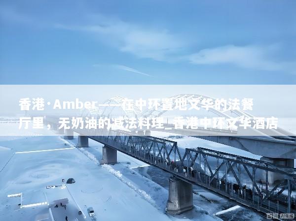 香港·Amber——在中环置地文华的法餐厅里，无奶油的减法料理_香港中环文华酒店