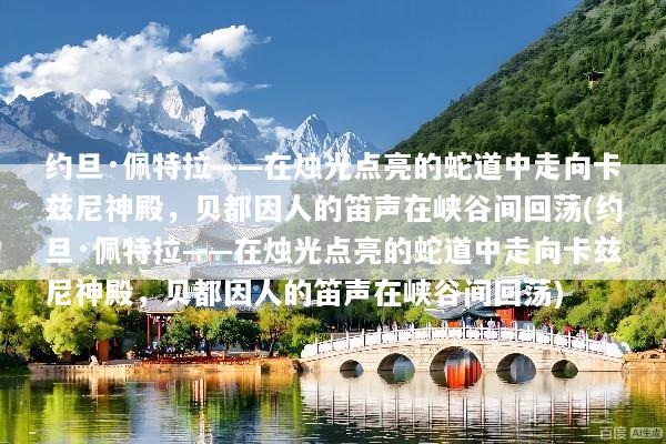 约旦·佩特拉——在烛光点亮的蛇道中走向卡兹尼神殿，贝都因人的笛声在峡谷间回荡(约旦·佩特拉——在烛光点亮的蛇道中走向卡兹尼神殿，贝都因人的笛声在峡谷间回荡)