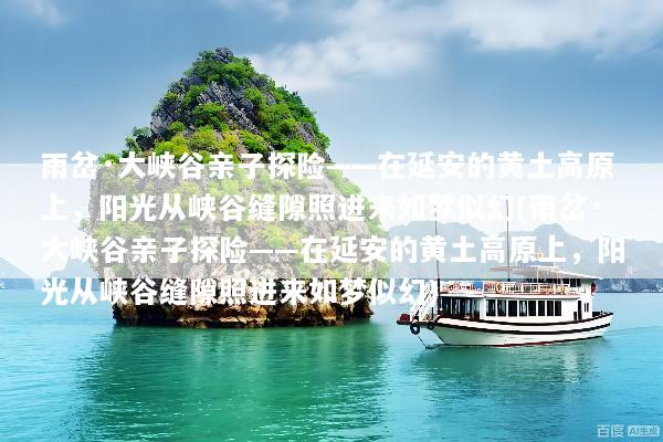 雨岔·大峡谷亲子探险——在延安的黄土高原上，阳光从峡谷缝隙照进来如梦似幻(雨岔·大峡谷亲子探险——在延安的黄土高原上，阳光从峡谷缝隙照进来如梦似幻)