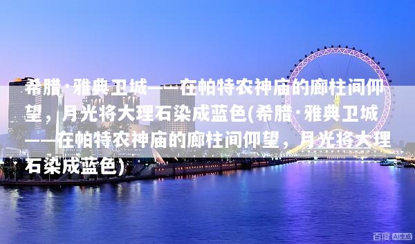 希腊·雅典卫城——在帕特农神庙的廊柱间仰望，月光将大理石染成蓝色(希腊·雅典卫城——在帕特农神庙的廊柱间仰望，月光将大理石染成蓝色)
