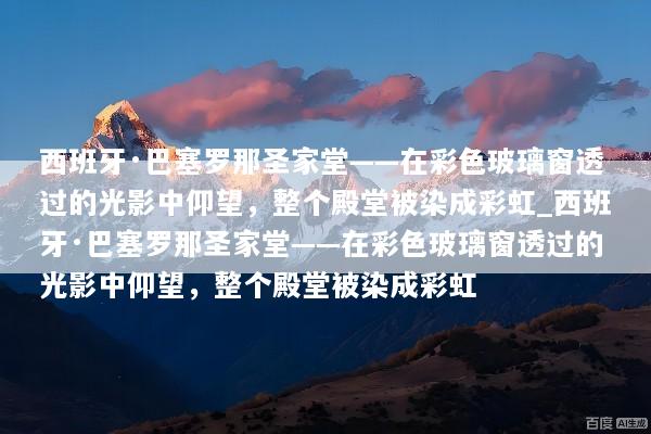西班牙·巴塞罗那圣家堂——在彩色玻璃窗透过的光影中仰望，整个殿堂被染成彩虹_西班牙·巴塞罗那圣家堂——在彩色玻璃窗透过的光影中仰望，整个殿堂被染成彩虹