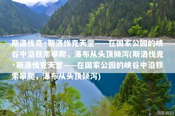斯洛伐克·斯洛伐克天堂——在国家公园的峡谷中沿铁索攀爬，瀑布从头顶倾泻(斯洛伐克·斯洛伐克天堂——在国家公园的峡谷中沿铁索攀爬，瀑布从头顶倾泻)