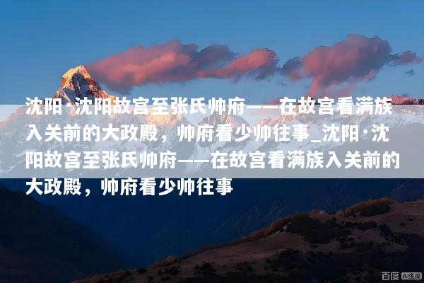沈阳·沈阳故宫至张氏帅府——在故宫看满族入关前的大政殿，帅府看少帅往事_沈阳·沈阳故宫至张氏帅府——在故宫看满族入关前的大政殿，帅府看少帅往事