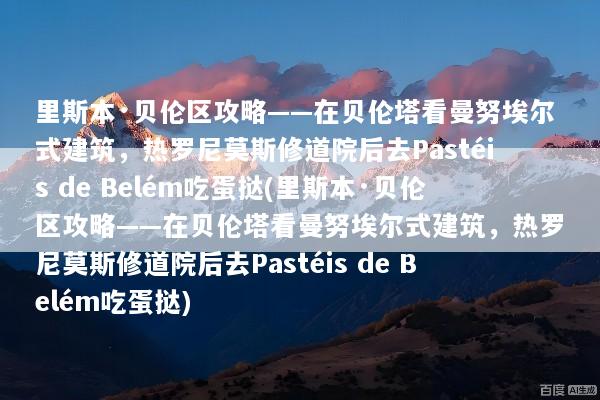 里斯本·贝伦区攻略——在贝伦塔看曼努埃尔式建筑，热罗尼莫斯修道院后去Pastéis de Belém吃蛋挞(里斯本·贝伦区攻略——在贝伦塔看曼努埃尔式建筑，热罗尼莫斯修道院后去Pastéis de Belém吃蛋挞)