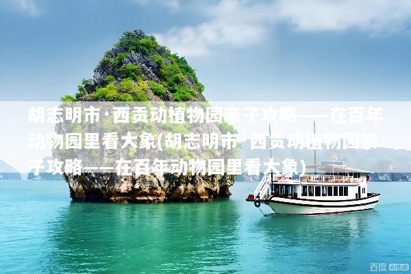 胡志明市·西贡动植物园亲子攻略——在百年动物园里看大象(胡志明市·西贡动植物园亲子攻略——在百年动物园里看大象)