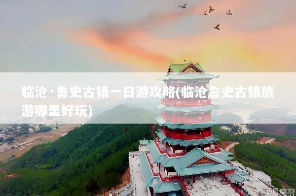 临沧·鲁史古镇一日游攻略(临沧鲁史古镇旅游哪里好玩)