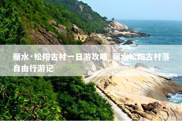 丽水·松阳古村一日游攻略_丽水松阳古村落自由行游记
