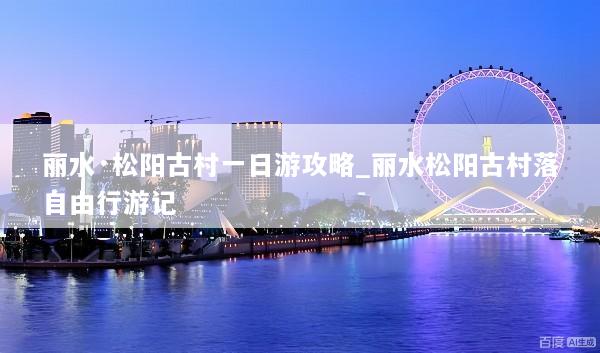 丽水·松阳古村一日游攻略_丽水松阳古村落自由行游记