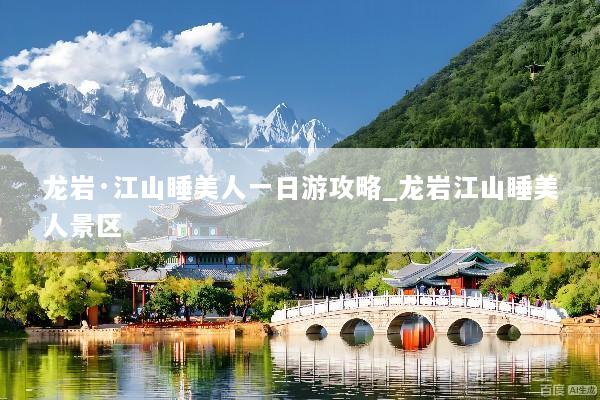 龙岩·江山睡美人一日游攻略_龙岩江山睡美人景区
