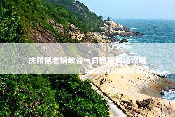 庆阳黑老锅峡谷一日游保姆级攻略