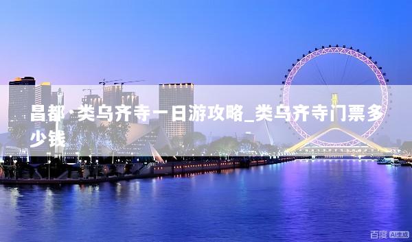 昌都·类乌齐寺一日游攻略_类乌齐寺门票多少钱