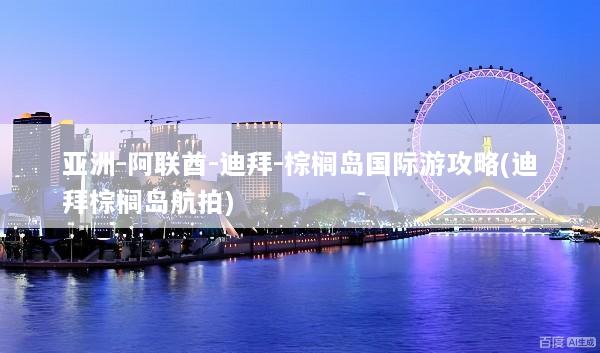亚洲-阿联酋-迪拜-棕榈岛国际游攻略(迪拜棕榈岛航拍)