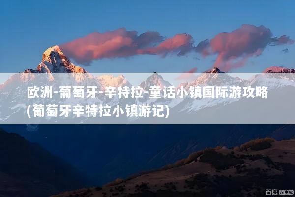欧洲-葡萄牙-辛特拉-童话小镇国际游攻略(葡萄牙辛特拉小镇游记)