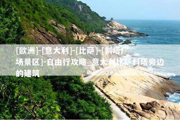 [欧洲]-[意大利]-[比萨]-[斜塔广场景区]-自由行攻略_意大利比萨斜塔旁边的建筑