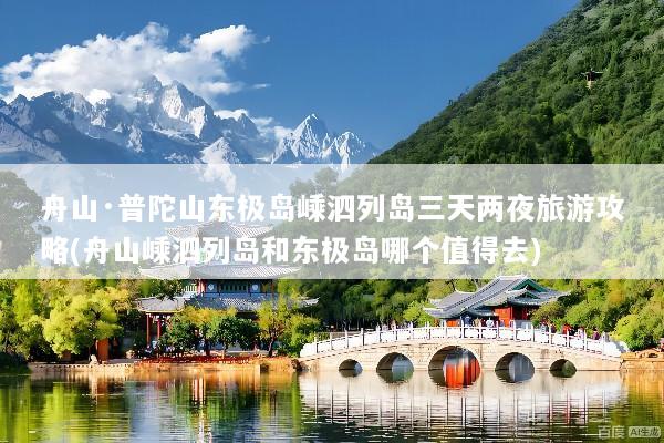 舟山·普陀山东极岛嵊泗列岛三天两夜旅游攻略(舟山嵊泗列岛和东极岛哪个值得去)