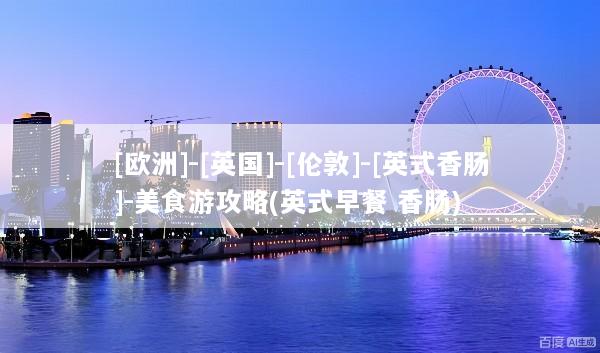 [欧洲]-[英国]-[伦敦]-[英式香肠]-美食游攻略(英式早餐 香肠)