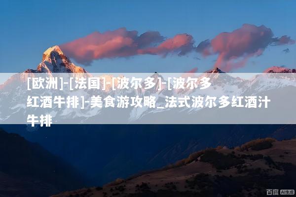 [欧洲]-[法国]-[波尔多]-[波尔多红酒牛排]-美食游攻略_法式波尔多红酒汁牛排