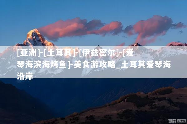 [亚洲]-[土耳其]-[伊兹密尔]-[爱琴海滨海烤鱼]-美食游攻略_土耳其爱琴海沿岸