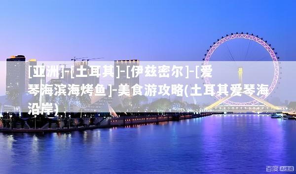 [亚洲]-[土耳其]-[伊兹密尔]-[爱琴海滨海烤鱼]-美食游攻略(土耳其爱琴海沿岸)