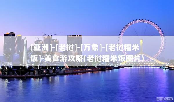 [亚洲]-[老挝]-[万象]-[老挝糯米饭]-美食游攻略(老挝糯米饭图片)