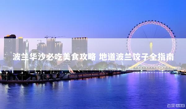 波兰华沙必吃美食攻略 地道波兰饺子全指南