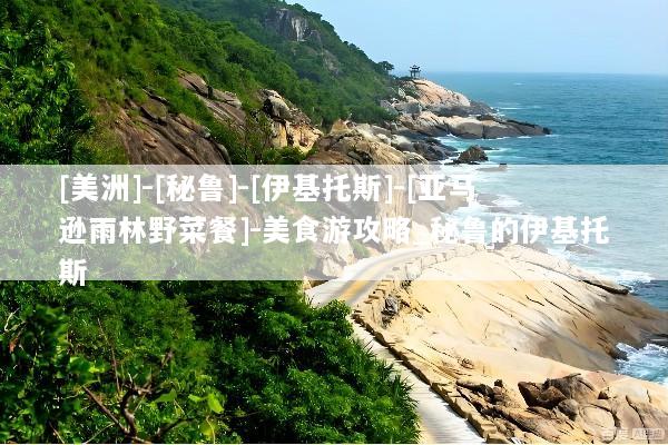 [美洲]-[秘鲁]-[伊基托斯]-[亚马逊雨林野菜餐]-美食游攻略_秘鲁的伊基托斯