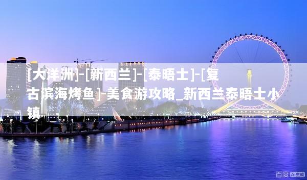 [大洋洲]-[新西兰]-[泰晤士]-[复古滨海烤鱼]-美食游攻略_新西兰泰晤士小镇