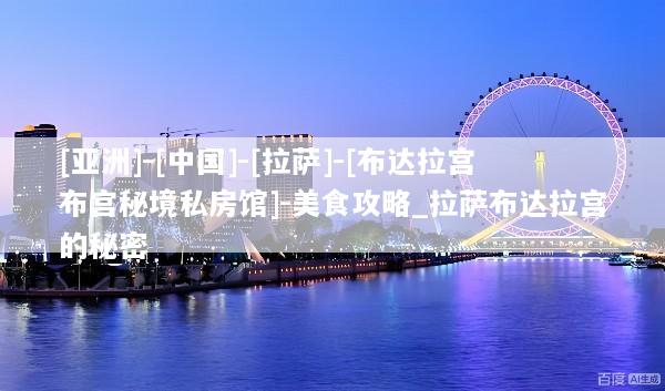 [亚洲]-[中国]-[拉萨]-[布达拉宫布宫秘境私房馆]-美食攻略_拉萨布达拉宫的秘密