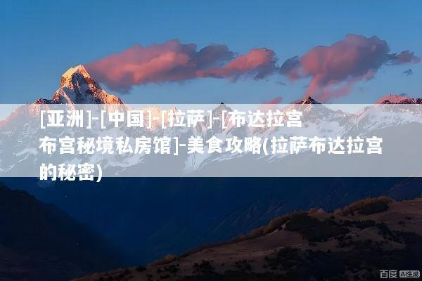 [亚洲]-[中国]-[拉萨]-[布达拉宫布宫秘境私房馆]-美食攻略(拉萨布达拉宫的秘密)