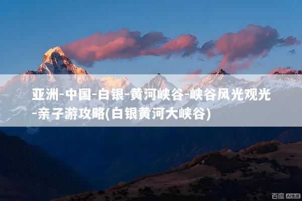 亚洲-中国-白银-黄河峡谷-峡谷风光观光-亲子游攻略(白银黄河大峡谷)