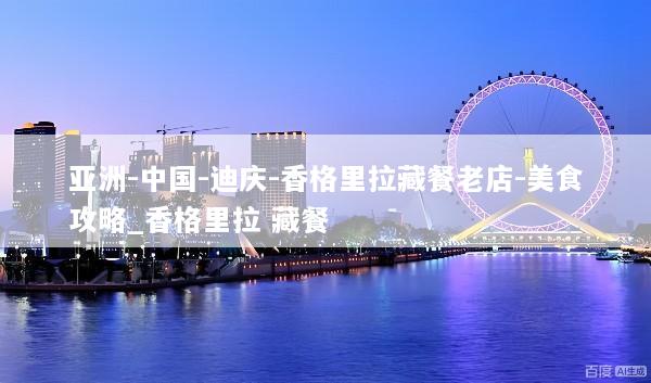 亚洲-中国-迪庆-香格里拉藏餐老店-美食攻略_香格里拉 藏餐